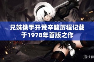 兄妹携手开荒辛酸历程记载于1978年首版之作