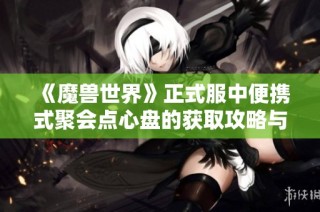 《魔兽世界》正式服中便携式聚会点心盘的获取攻略与详细介绍