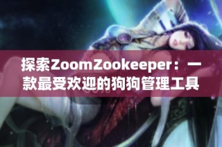 探索ZoomZookeeper：一款最受欢迎的狗狗管理工具