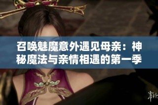 召唤魅魔意外遇见母亲：神秘魔法与亲情相遇的第一季冒险