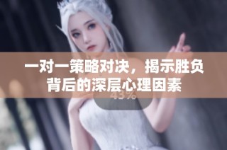 一对一策略对决，揭示胜负背后的深层心理因素