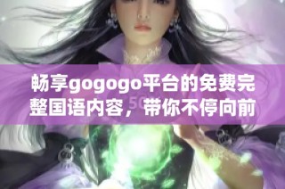 畅享gogogo平台的免费完整国语内容，带你不停向前冲刺
