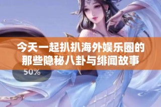 今天一起扒扒海外娱乐圈的那些隐秘八卦与绯闻故事
