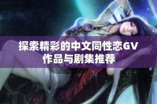 探索精彩的中文同性恋GV作品与剧集推荐