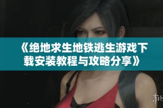 《绝地求生地铁逃生游戏下载安装教程与攻略分享》