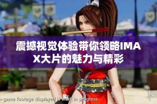 震撼视觉体验带你领略IMAX大片的魅力与精彩