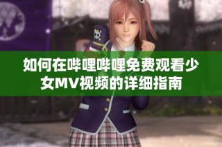 如何在哔哩哔哩免费观看少女MV视频的详细指南