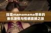 探索mamamama带来的音乐激情与情感震撼之旅