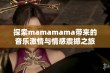 探索mamamama带来的音乐激情与情感震撼之旅