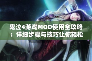 鬼泣4游戏MOD使用全攻略：详细步骤与技巧让你轻松上手MOD体验