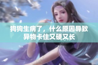狗狗生病了，什么原因导致异物卡住又硬又长
