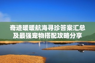 奇迹暖暖航海寻珍答案汇总及最强宠物搭配攻略分享