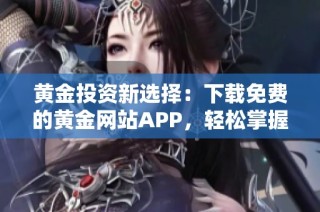 黄金投资新选择：下载免费的黄金网站APP，轻松掌握市场动态