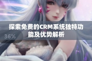 探索免费的CRM系统独特功能及优势解析