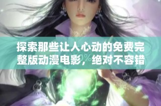 探索那些让人心动的免费完整版动漫电影，绝对不容错过