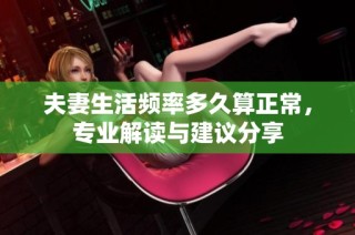 夫妻生活频率多久算正常，专业解读与建议分享