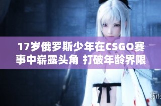 17岁俄罗斯少年在CSGO赛事中崭露头角 打破年龄界限