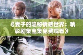 《妻子的隐秘情感世界：精彩剧集全集免费观看》