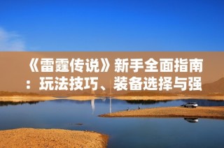 《雷霆传说》新手全面指南：玩法技巧、装备选择与强力Boss攻略一网打尽