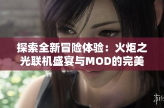 探索全新冒险体验：火炬之光联机盛宴与MOD的完美结合之旅