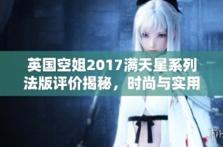 英国空姐2017满天星系列法版评价揭秘，时尚与实用兼备