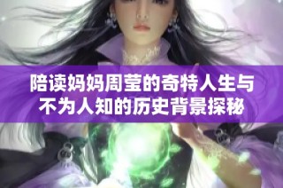 陪读妈妈周莹的奇特人生与不为人知的历史背景探秘