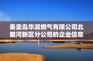 秦皇岛华润燃气有限公司北戴河新区分公司的企业信息及发展动态介绍