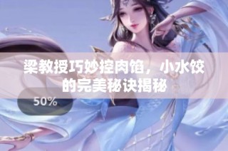 梁教授巧妙控肉馅，小水饺的完美秘诀揭秘