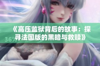 《高压监狱背后的故事：探寻法国版的黑暗与救赎》