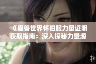 《魔兽世界怀旧服力量证明获取指南：深入探秘力量源泉之路》