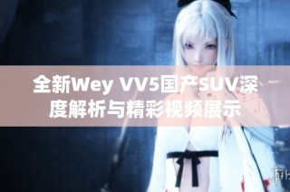 全新Wey VV5国产SUV深度解析与精彩视频展示