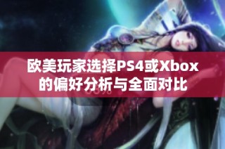 欧美玩家选择PS4或Xbox的偏好分析与全面对比