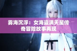 雾海沉浮：女海盗满天星传奇冒险故事再现