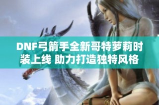 DNF弓箭手全新哥特萝莉时装上线 助力打造独特风格