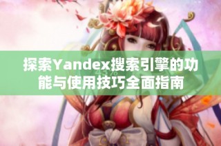 探索Yandex搜索引擎的功能与使用技巧全面指南