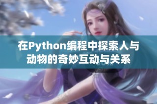 在Python编程中探索人与动物的奇妙互动与关系