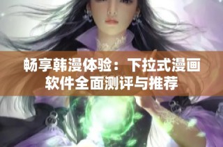 畅享韩漫体验：下拉式漫画软件全面测评与推荐