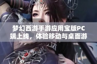 梦幻西游手游应用宝版PC端上线，体验移动与桌面游戏的完美融合之旅