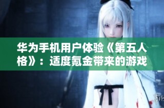 华为手机用户体验《第五人格》：适度氪金带来的游戏乐趣与挑战