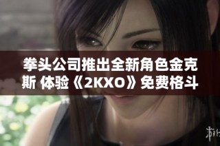 拳头公司推出全新角色金克斯 体验《2KXO》免费格斗游戏的热血魅力