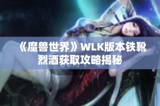 《魔兽世界》WLK版本铁靴烈酒获取攻略揭秘