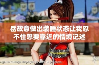 岳故意做出装睡状态让我忍不住想要靠近的情境记述