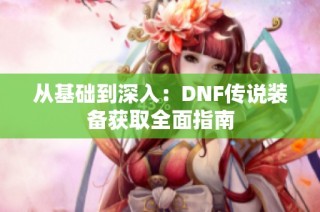 从基础到深入：DNF传说装备获取全面指南