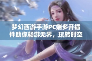 梦幻西游手游PC端多开插件助你畅游无界，玩转时空无限乐趣