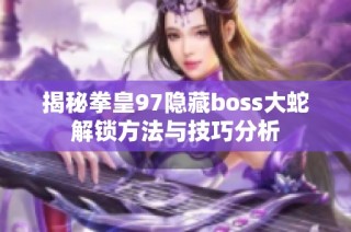 揭秘拳皇97隐藏boss大蛇解锁方法与技巧分析