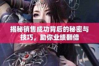 揭秘销售成功背后的秘密与技巧，助你业绩翻倍