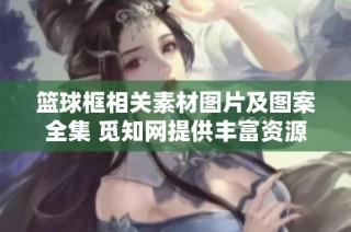 篮球框相关素材图片及图案全集 觅知网提供丰富资源助你创作