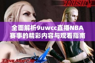 全面解析9uwcc直播NBA赛事的精彩内容与观看指南