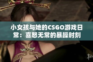 小女孩与她的CSGO游戏日常：喜怒无常的暴躁时刻