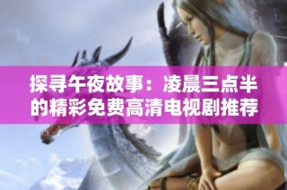 探寻午夜故事：凌晨三点半的精彩免费高清电视剧推荐